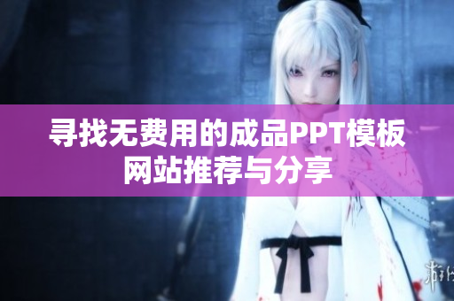 寻找无费用的成品PPT模板网站推荐与分享