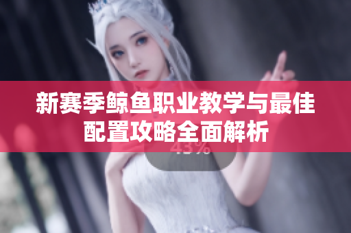 新赛季鲸鱼职业教学与最佳配置攻略全面解析