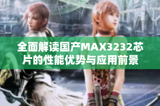 全面解读国产MAX3232芯片的性能优势与应用前景