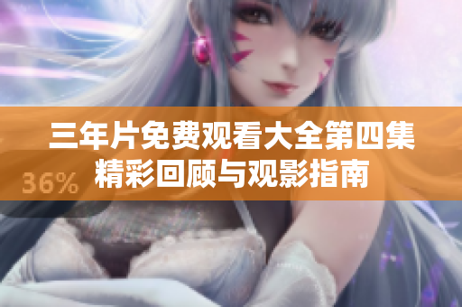 三年片免费观看大全第四集精彩回顾与观影指南