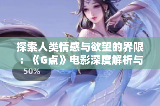 探索人类情感与欲望的界限：《G点》电影深度解析与解读