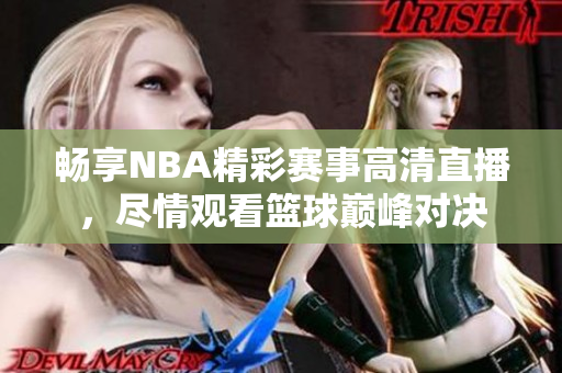 畅享NBA精彩赛事高清直播，尽情观看篮球巅峰对决