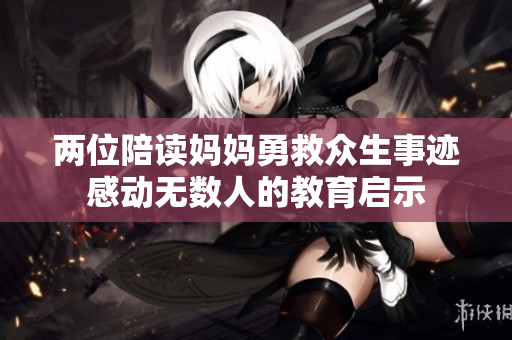 两位陪读妈妈勇救众生事迹感动无数人的教育启示
