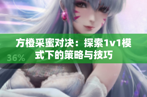 方橙采蜜对决：探索1v1模式下的策略与技巧