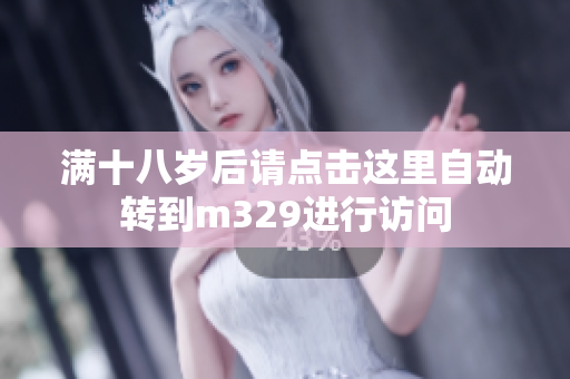 满十八岁后请点击这里自动转到m329进行访问