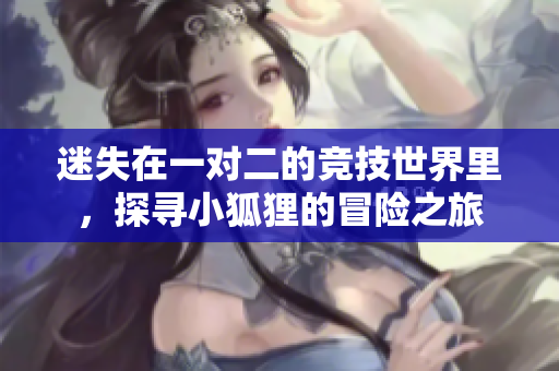 迷失在一对二的竞技世界里，探寻小狐狸的冒险之旅
