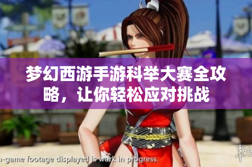 梦幻西游手游科举大赛全攻略，让你轻松应对挑战