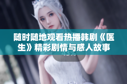 随时随地观看热播韩剧《医生》精彩剧情与感人故事