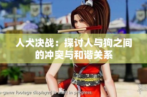 人犬决战：探讨人与狗之间的冲突与和谐关系