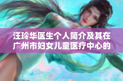 汪玲华医生个人简介及其在广州市妇女儿童医疗中心的心理咨询实践