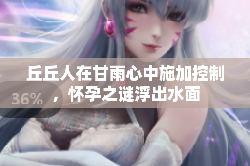 丘丘人在甘雨心中施加控制，怀孕之谜浮出水面