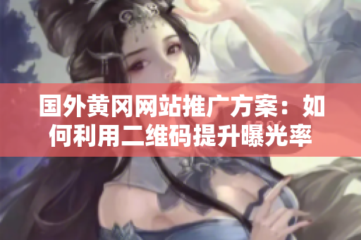 国外黄冈网站推广方案：如何利用二维码提升曝光率