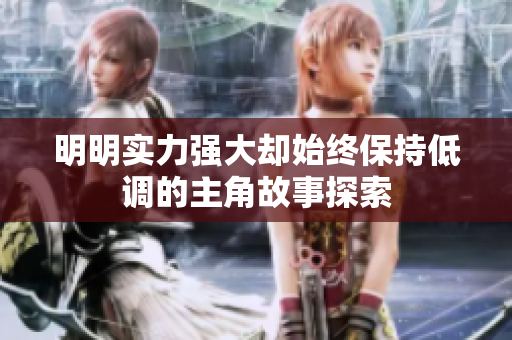 明明实力强大却始终保持低调的主角故事探索