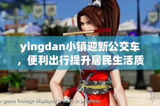 yingdan小镇迎新公交车，便利出行提升居民生活质量