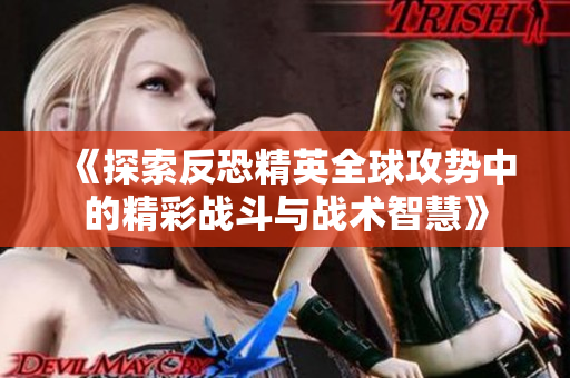 《探索反恐精英全球攻势中的精彩战斗与战术智慧》