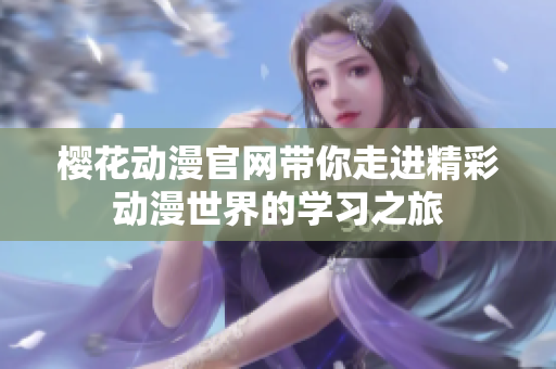 樱花动漫官网带你走进精彩动漫世界的学习之旅