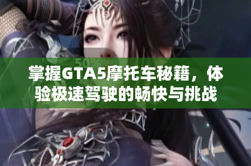 掌握GTA5摩托车秘籍，体验极速驾驶的畅快与挑战