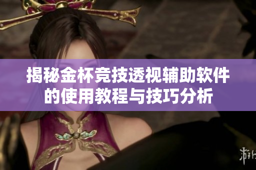 揭秘金杯竞技透视辅助软件的使用教程与技巧分析