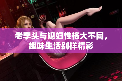 老李头与媳妇性格大不同，趣味生活别样精彩