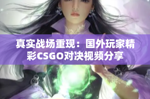 真实战场重现：国外玩家精彩CSGO对决视频分享