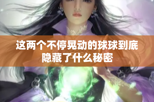 这两个不停晃动的球球到底隐藏了什么秘密