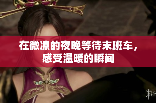 在微凉的夜晚等待末班车，感受温暖的瞬间