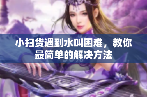 小扫货遇到水叫困难，教你最简单的解决方法