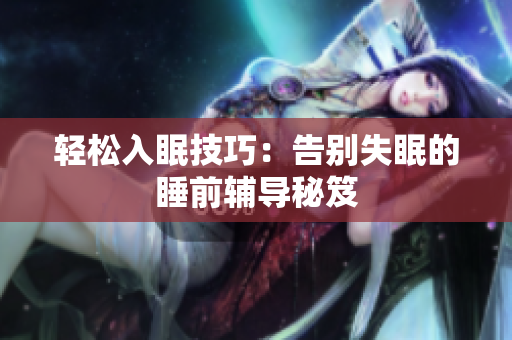 轻松入眠技巧：告别失眠的睡前辅导秘笈