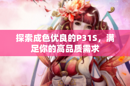 探索成色优良的P31S，满足你的高品质需求