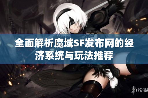全面解析魔域SF发布网的经济系统与玩法推荐