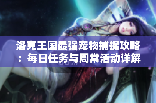 洛克王国最强宠物捕捉攻略：每日任务与周常活动详解