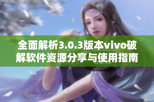 全面解析3.0.3版本vivo破解软件资源分享与使用指南