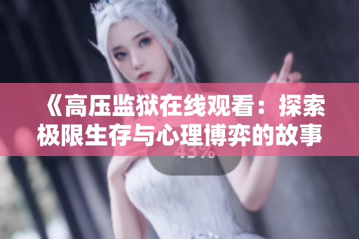 《高压监狱在线观看：探索极限生存与心理博弈的故事》