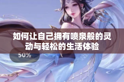如何让自己拥有喷泉般的灵动与轻松的生活体验