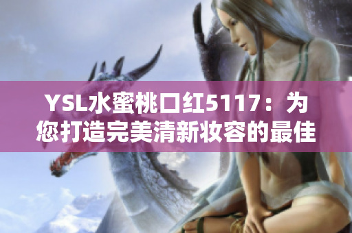 YSL水蜜桃口红5117：为您打造完美清新妆容的最佳选择
