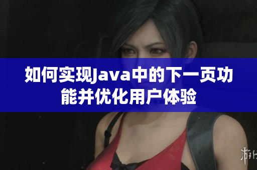 如何实现Java中的下一页功能并优化用户体验