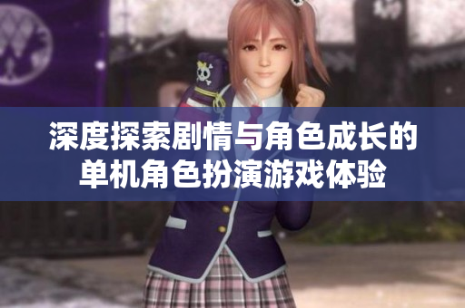 深度探索剧情与角色成长的单机角色扮演游戏体验
