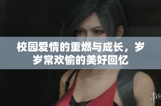 校园爱情的重燃与成长，岁岁常欢愉的美好回忆