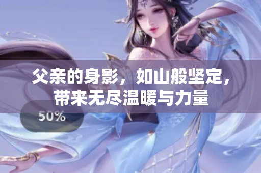 父亲的身影，如山般坚定，带来无尽温暖与力量