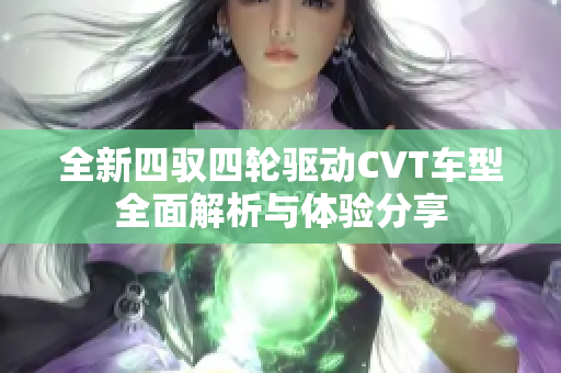 全新四驭四轮驱动CVT车型全面解析与体验分享