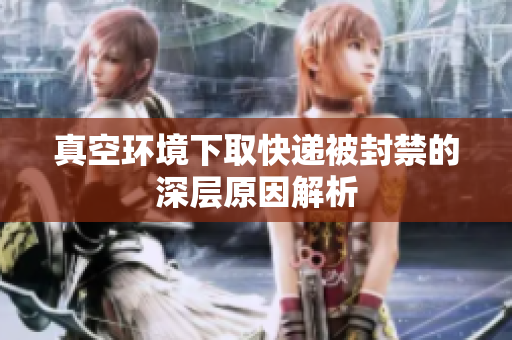 真空环境下取快递被封禁的深层原因解析