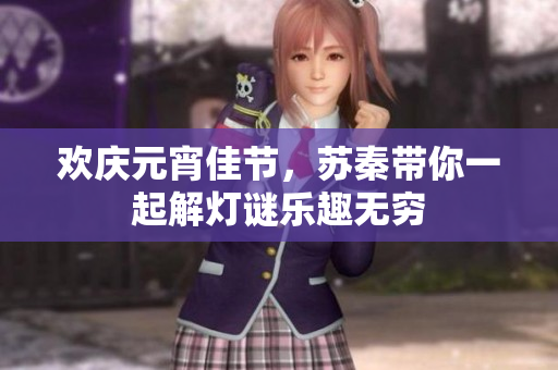 欢庆元宵佳节，苏秦带你一起解灯谜乐趣无穷