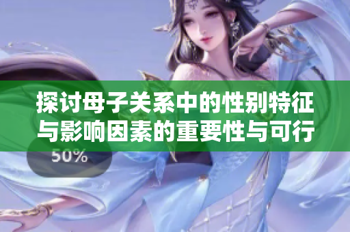 探讨母子关系中的性别特征与影响因素的重要性与可行性
