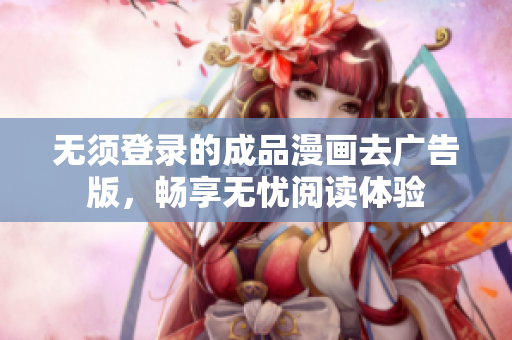 无须登录的成品漫画去广告版，畅享无忧阅读体验