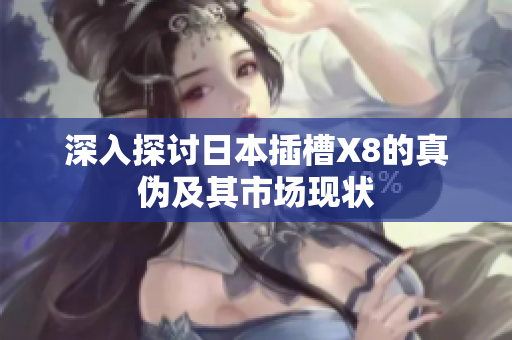 深入探讨日本插槽X8的真伪及其市场现状