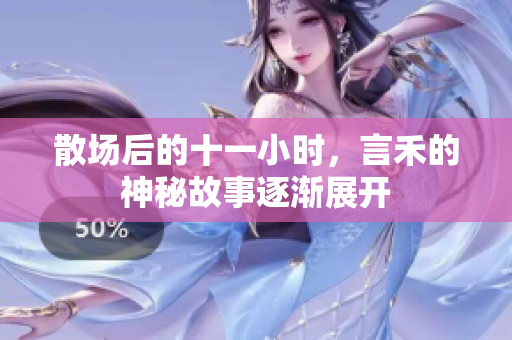 散场后的十一小时，言禾的神秘故事逐渐展开