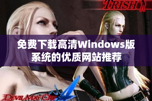 免费下载高清Windows版系统的优质网站推荐