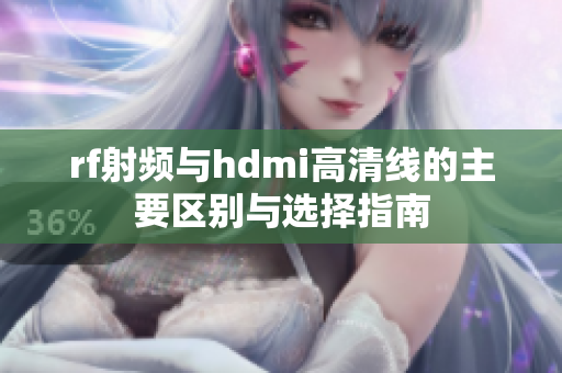 rf射频与hdmi高清线的主要区别与选择指南