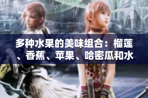 多种水果的美味组合：榴莲、香蕉、苹果、哈密瓜和水蜜桃的独特魅力