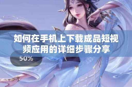 如何在手机上下载成品短视频应用的详细步骤分享